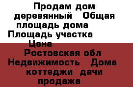 Продам дом деревянный › Общая площадь дома ­ 74 › Площадь участка ­ 600 › Цена ­ 1 300 000 - Ростовская обл. Недвижимость » Дома, коттеджи, дачи продажа   